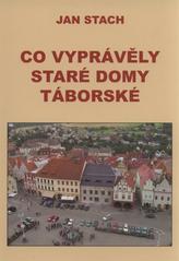 kniha Co vyprávěly staré domy táborské, Pro Jana Stacha vydal Václav Šedivý - nakl. OSSIS 2010