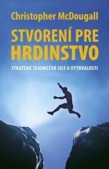 kniha Stvorení pre hrdinstvo Stratené tajomstvá sily a vytrvalosti, Vydavatelstvo Tatran 2016