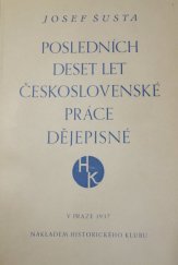 kniha Posledních deset let československé práce dějepisné soubor zpráv Josefa Šusty o československé literatuře historické, vydávaných v "Revue historique" za léta 1925-1935, Historický klub 1937