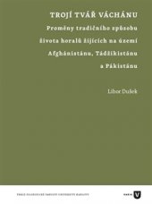 kniha Trojí tvář Váchánu Proměny tradičního způsobu života horalů žijících na území Afghánistánu, Tádžikistánu a Pákistánu, Univerzita Karlova, Filozofická fakulta 2016