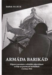 kniha Armáda barikád  přípravy povstání a velitelská odpovědnost za boje na pražských barikádách v květnu 1945, Vojenský historický ústav 2015