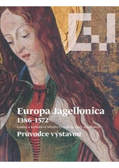 kniha Europa Jagellonica 1386-1572 umění a kultura ve střední Evropě za vlády Jagellonců : průvodce výstavou : Kutná Hora, 20.května-30.září 2012 : GASK, Galerie Středočeského kraje 2012