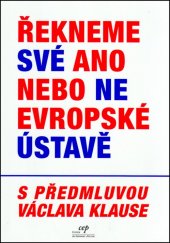 kniha Řekneme své ano nebo ne evropské ústavě analýza Smlouvy o Ústavě pro Evropu, která Evropskou unii přeměňuje v evropský stát, CEP - Centrum pro ekonomiku a politiku 2005