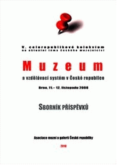 kniha Muzeum a vzdělávací systém v České republice V. celorepublikové kolokvium na aktuální téma českého muzejnictví : Brno, 11.-12. listopadu 2008 : sborník příspěvků, Asociace muzeí a galerií České republiky 2010