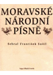 kniha Moravské národní písně s nápěvy do textu vřaděnými sebral a vydal František Sušil, Argo 1998