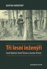 kniha Tři lesní inženýři Josef Opletal, Karel Šiman a Gustav Artner, Historický ústav Akademie věd ČR 2015