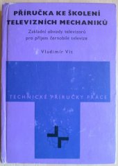 kniha Příručka ke školení televizních mechaniků Zákl. obvody televizorů pro příjem černobílé televize : Určeno [také] stud. odb. učilišť se specializací pro televizní obor, Práce 1970