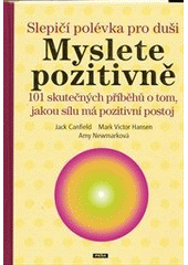 kniha Slepičí polévka pro duši myslete pozitivně : 101 skutečných příběhů o tom, jakou sílu má pozitivní postoj, Práh 2012