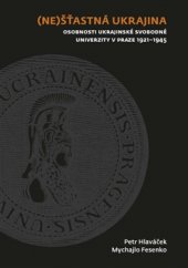 kniha (Ne)šťastná Ukrajina Osobnosti Ukrajinské svobodné univerzity v Praze 1921-1945, Univerzita Karlova, Filozofická fakulta 2015