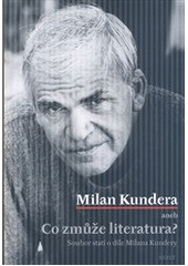 kniha Milan Kundera, aneb, Co zmůže literatura? soubor statí o díle Milana Kundery, Host 2012