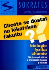 kniha Chcete se dostat na lékařskou fakultu? biologie, fyzika, chemie : 500 testových otázek z přijímacích zkoušek s řešením, Sokrates 2005