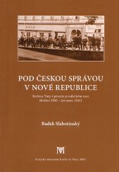 kniha Pod českou správou v nové republice Karlovy Vary v prvním poválečném roce (květen 1945 - červenec 1946), Krajské muzeum Karlovy Vary 2005