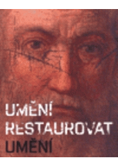 kniha Umění restaurovat umění práce restaurátorského oddělení Moravské galerie v Brně v letech 1996-2006 : [Moravská galerie v Brně, Uměleckoprůmyslové muzeum, Husova 14, 1.12.2006-18.3.2007, Moravská galerie 2006