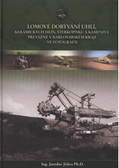 kniha Lomové dobývání uhlí, keramických hlín, štěrkopísků a kameniva převážně v Karlovarském kraji ve fotografii, J. Jiskra 2012