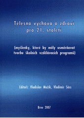 kniha Tělesná výchova a zdraví pro 21. století (myšlenky, které by měly usměrňovat tvorbu školních vzdělávacích programů) : sborník vybraných příspěvků ze semináře "Svatoňova Stráž 2006" pořádaného ve spolupráci Fakulty tělesné výchovy a sportu Univerzity Karlovy a Pedagogické fakulty Masarykovy unive, Masarykova univerzita pro Centrum pedagogického výzkumu a Katedru tělesné výchovy PdF MU 2007