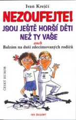 kniha Nezoufejte! Jsou ještě horší děti než ty vaše, aneb, Balzám na duši zdecimovaných rodičů, Ivo Železný 2001