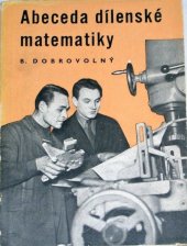 kniha Abeceda dílenské matematiky učebnice základů matem. pro dělníky a techniky : určeno pro záv. odb. školy i pro samouky, Práce 1955