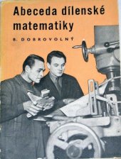 kniha Abeceda dílenské matematiky učebnice základů matem. pro dělníky a techniky : určeno pro záv. odb. školy i pro samouky, Práce 1955