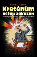 kniha Kreténům vstup zakázán! jak vytvořit příjemné pracoviště a jak přežít tam, kde tomu tak není, Plejáda 2010