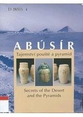 kniha Abúsír tajemství pouště a pyramid = secrets of the desert and the pyramids : [Praha, Národní muzeum - Náprstkovo muzeum asijských, afrických a amerických kultur 25.11.2004-6.3.2005, Národní muzeum 2006