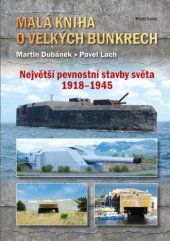 kniha Malá kniha o velkých bunkrech Největší pevnostní stavby světa 1918-1945, Mladá fronta 2013