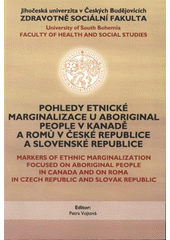 kniha Pohledy etnické marginalizace u Aboriginal People v Kanadě a Romů v České republice a Slovenské republice mezinárodní seminář = Markers of Ethnic Marginalization Focused on Aboriginal People in Canada and on Roma in Czech Republic and Slovak Republic : international workshop : 23.-24.04.2007, Jihočeská univerzita, Zdravotně sociální fakulta 2007