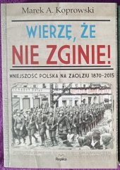 kniha Wierze, źe nie zginie Mniejszość za Zaolziu 1870-2015, Replika   2016