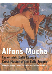 kniha Alfons Mucha český mistr Belle Epoque : [katalog] = Czech master of the Belle Epoque : [catalogue], Moravská galerie 2009