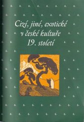 kniha Cizí, jiné, exotické v české kultuře 19. století sborník příspěvků z 27. ročníku sympozia k problematice 19. století : Plzeň, 22.-24. února 2007, Academia 2008