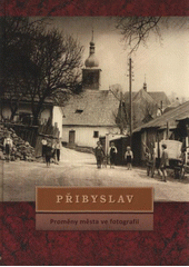 kniha Přibyslav proměny města ve fotografii, Kulturní zařízení města Přibyslav 2009