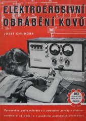 kniha Elektroerosivní obrábění kovů Zprac. podle ref. z 1. celost. porady o elektroerosivním obrábění a s použitím posledních zkušeností, Práce 1951