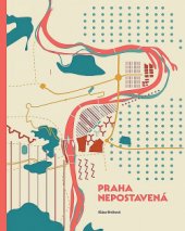 kniha Praha nepostavená vltavské břehy jako urbanistické téma moderní metropole, České vysoké učení technické 2017