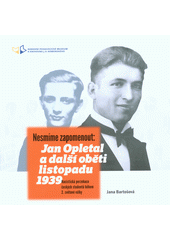kniha Nesmíme zapomenout Jan Opletal a další oběti listopadu 1939, Národní pedagogické muzeum a knihovna J.A. Komenského 2015