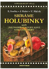 kniha Sbíráme holubinky, aneb, Jak nasbírat houby, když nerostou hřiby fotografický atlas, Aventinum 2007