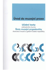 kniha Úvod do muzejní praxe učební texty základního kurzu Školy muzejní propedeutiky Asociace muzeí a galerií České republiky, Asociace muzeí a galerií České republiky 2010