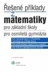 kniha Řešené příklady z matematiky pro základní školy, pro osmiletá gymnázia pro základní školy k přijímacím zkouškám na střední školu, pro nižší ročníky osmiletých gymnázií, pro řešitele matematických soutěží, ASPI  2008