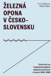 kniha Železná opona v Československu Usmrcení na československých státních hranicích 1948–1989, Ústav pro studium totalitních režimů 2015