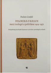 kniha Polemika o kalich mezi teologií a politikou 1414-1431 předpoklady basilejské disputace o prvním z pražských artikulů, Kalich 2012