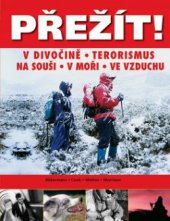 kniha Přežít! příroda, terorismus : přežití v extrémních situacích: na souši, v moři a ve vzduchu, Svojtka & Co. 2010