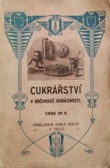 kniha Cukrářství v občanské domácnosti Nejpotřeb. nové, snadné a prakticky vyzkouš. předpisy o laciné výrobě dortů, cukrovinek, sucharů, nákypů, puddingů, zmrzlin, likérů a j. v., Emil Šolc 1909