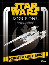 kniha Star Wars - Rogue One: Kniha s modelem a zajímavostmi Postavte si svůj vlastní U-Wing, Egmont 2016