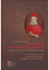 kniha František kardinál Dietrichstein a jeho vztahy k římské kurii prostředky a metody politické komunikace ve službách moravské církve, Matice moravská 2011