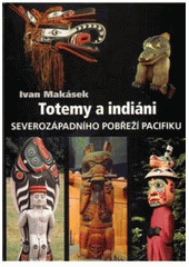 kniha Totemy a indiáni severozápadního pobřeží Pacifiku, I. Makásek 2010