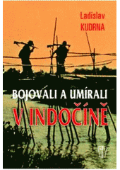 kniha Bojovali a umírali v Indočíně první vietnamská válka a Čechoslováci v cizinecké legii, Ústav pro studium totalitních režimů 2010