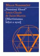 kniha "Neznámý filosof" Louis-Claude de Saint-Martin (martinismus kdysi a nyní), Malvern 2007