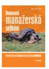 kniha Dokonalá manažerská selhání neobyčejná řešení obyčejných problémů, Grada 2008