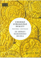kniha Uherské středověké dukáty ze sbírky Národního muzea zlaté ražby od Karla I. Roberta z Anjou po Jana I. Zápolského (1325-1540), Národní muzeum 2020