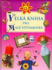 kniha Velká kniha pro malé výtvarníky 113 originálních a jednoduchých věcí, které si můžeš vlastnoručně vytvořit, Sun 2005