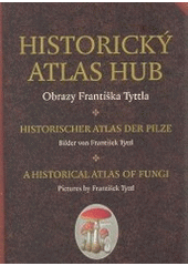 kniha Historický atlas hub obrazy Františka Tyttla = Historischer Atlas der Pilze : Bilder von František Tyttl = A historical atlas of fungi : pictures by František Tyttl, Academia 2008