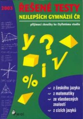 kniha Řešené testy nejlepších gymnázií ČR přijímací zkoušky ke čtyřletému studiu z českého jazyka, z matematiky, ze všeobecných znalostí, z cizích jazyků, Pierot 2003